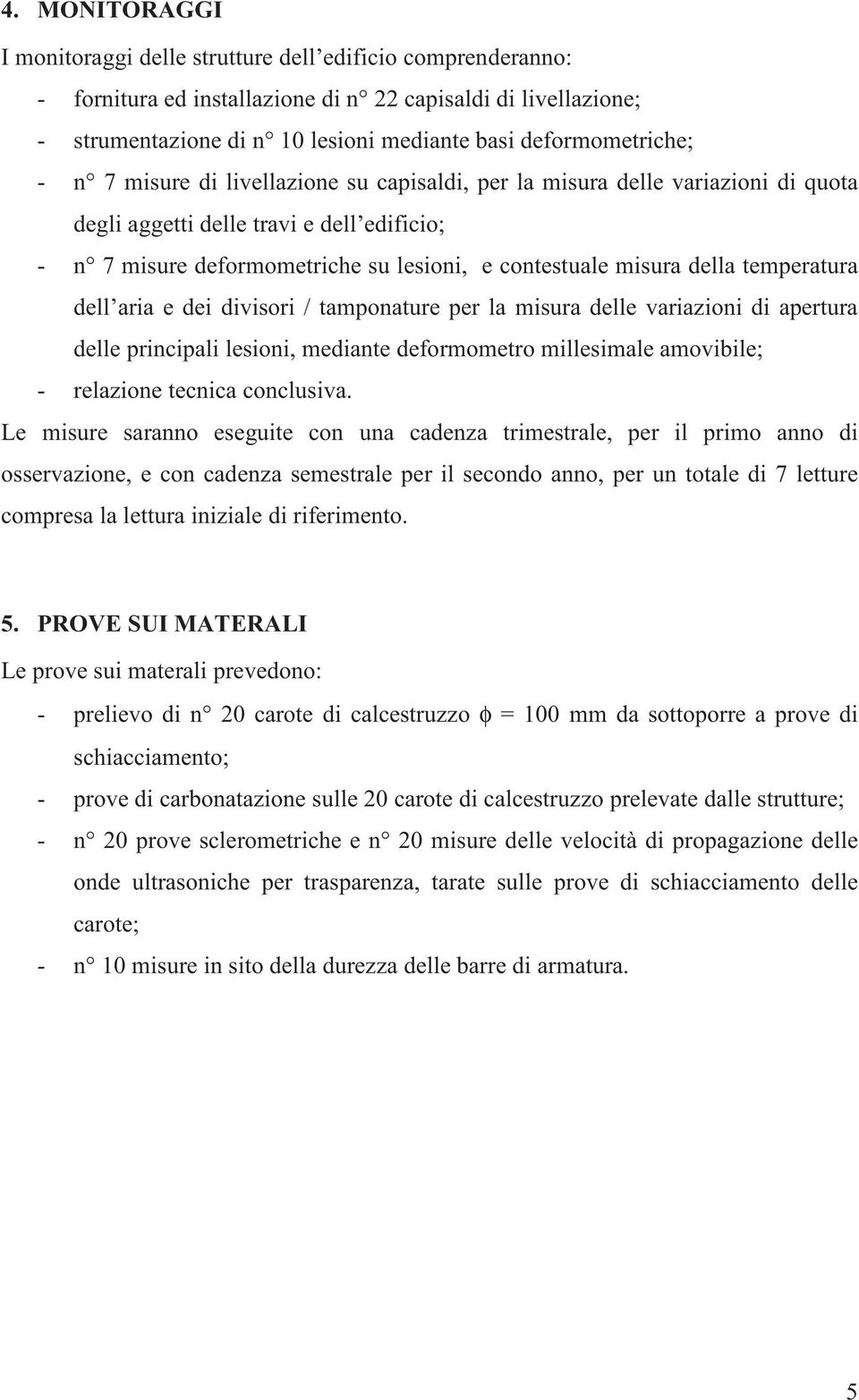 misura della temperatura dell aria e dei divisori / tamponature per la misura delle variazioni di apertura delle principali lesioni, mediante deformometro millesimale amovibile; - relazione tecnica