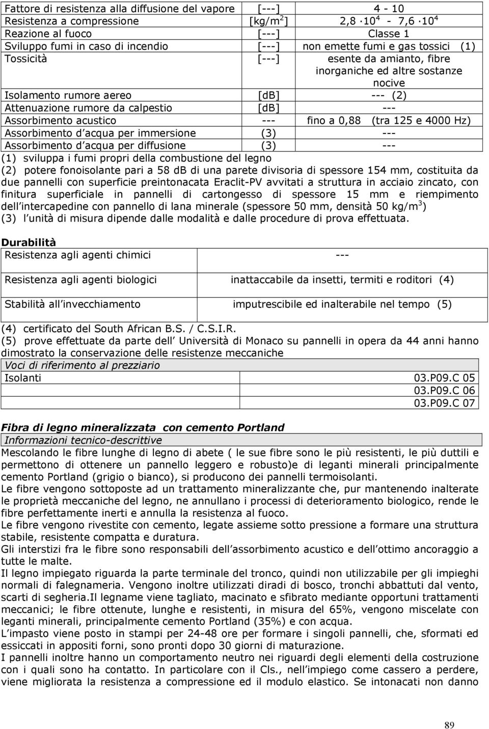 acustico --- fino a 0,88 (tra 125 e 4000 Hz) Assorbimento d acqua per immersione (3) --- Assorbimento d acqua per diffusione (3) --- (1) sviluppa i fumi propri della combustione del legno (2) potere