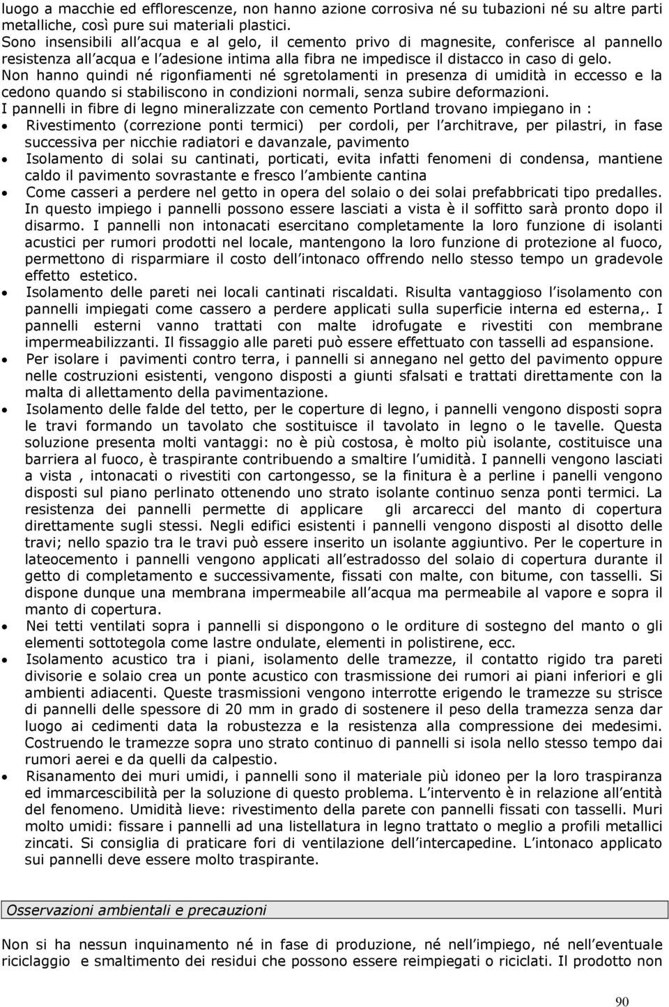 Non hanno quindi né rigonfiamenti né sgretolamenti in presenza di umidità in eccesso e la cedono quando si stabiliscono in condizioni normali, senza subire deformazioni.