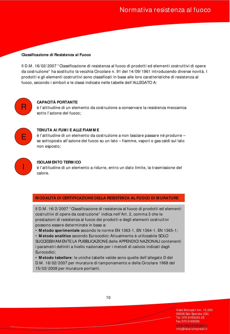 I prodotti e gli elementi costruttivi sono classificati in base alle loro caratteristiche di resistenza al fuoco, secondo i simboli e le classi indicate nelle tabelle dell ALLEGATO A: R CAPACITÀ