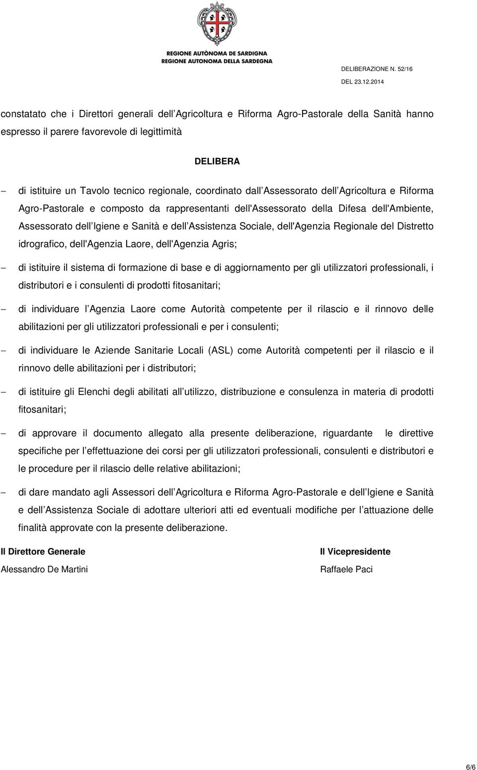 Sociale, dell'agenzia Regionale del Distretto idrografico, dell'agenzia Laore, dell'agenzia Agris; di istituire il sistema di formazione di base e di aggiornamento per gli utilizzatori professionali,