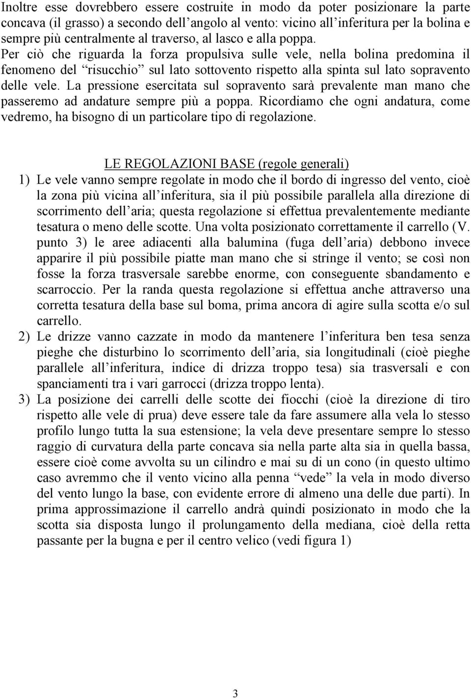 Per ciò che riguarda la forza propulsiva sulle vele, nella bolina predomina il fenomeno del risucchio sul lato sottovento rispetto alla spinta sul lato sopravento delle vele.