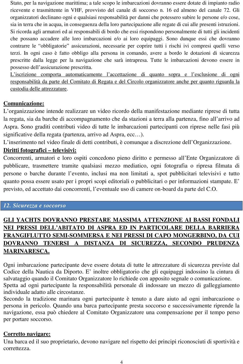 Gli organizzatori declinano ogni e qualsiasi responsabilità per danni che potessero subire le persone e/o cose, sia in terra che in acqua, in conseguenza della loro partecipazione alle regate di cui