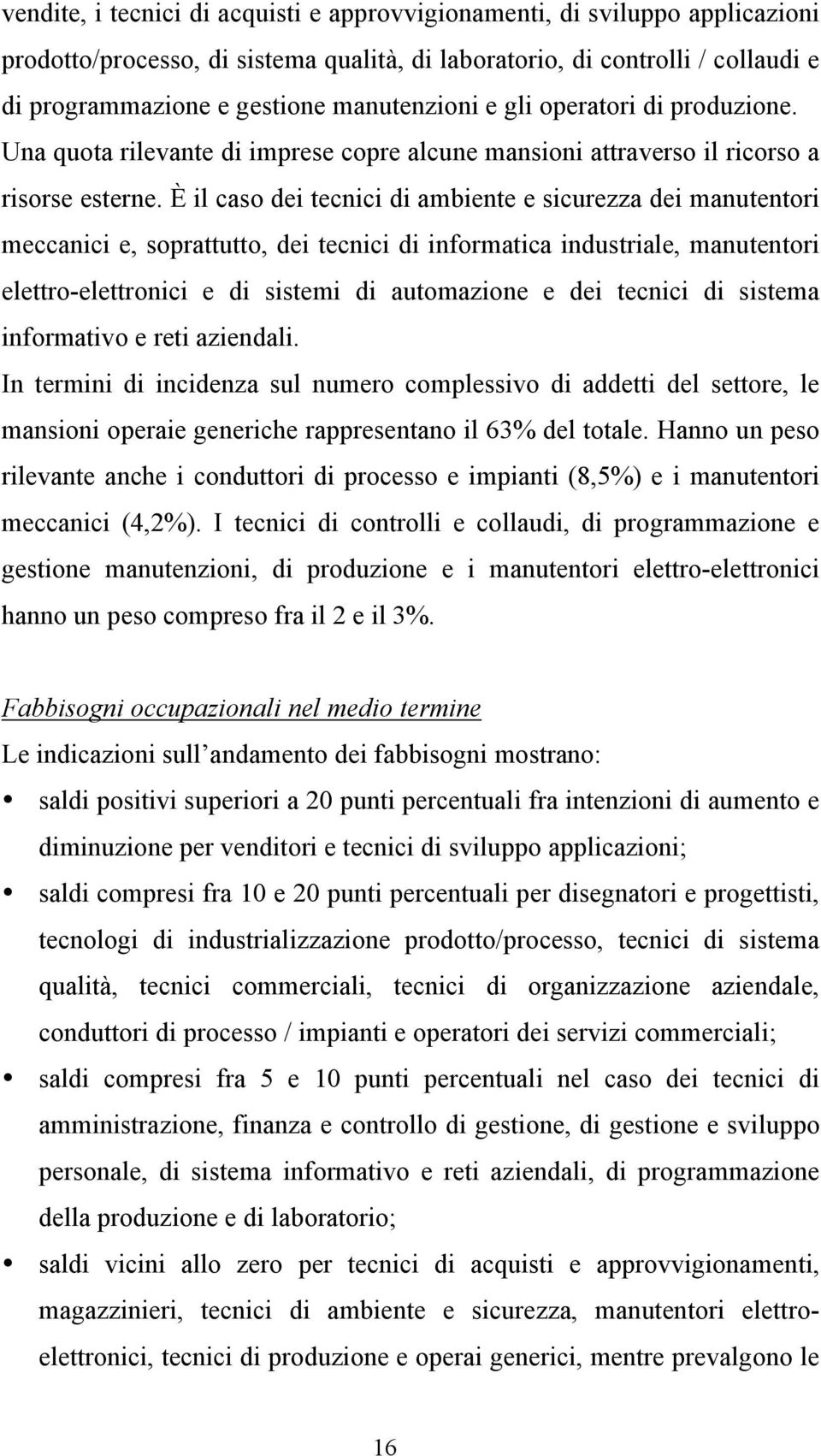 È il caso dei tecnici di ambiente e sicurezza dei manutentori meccanici e, soprattutto, dei tecnici di informatica industriale, manutentori elettro-elettronici e di sistemi di automazione e dei