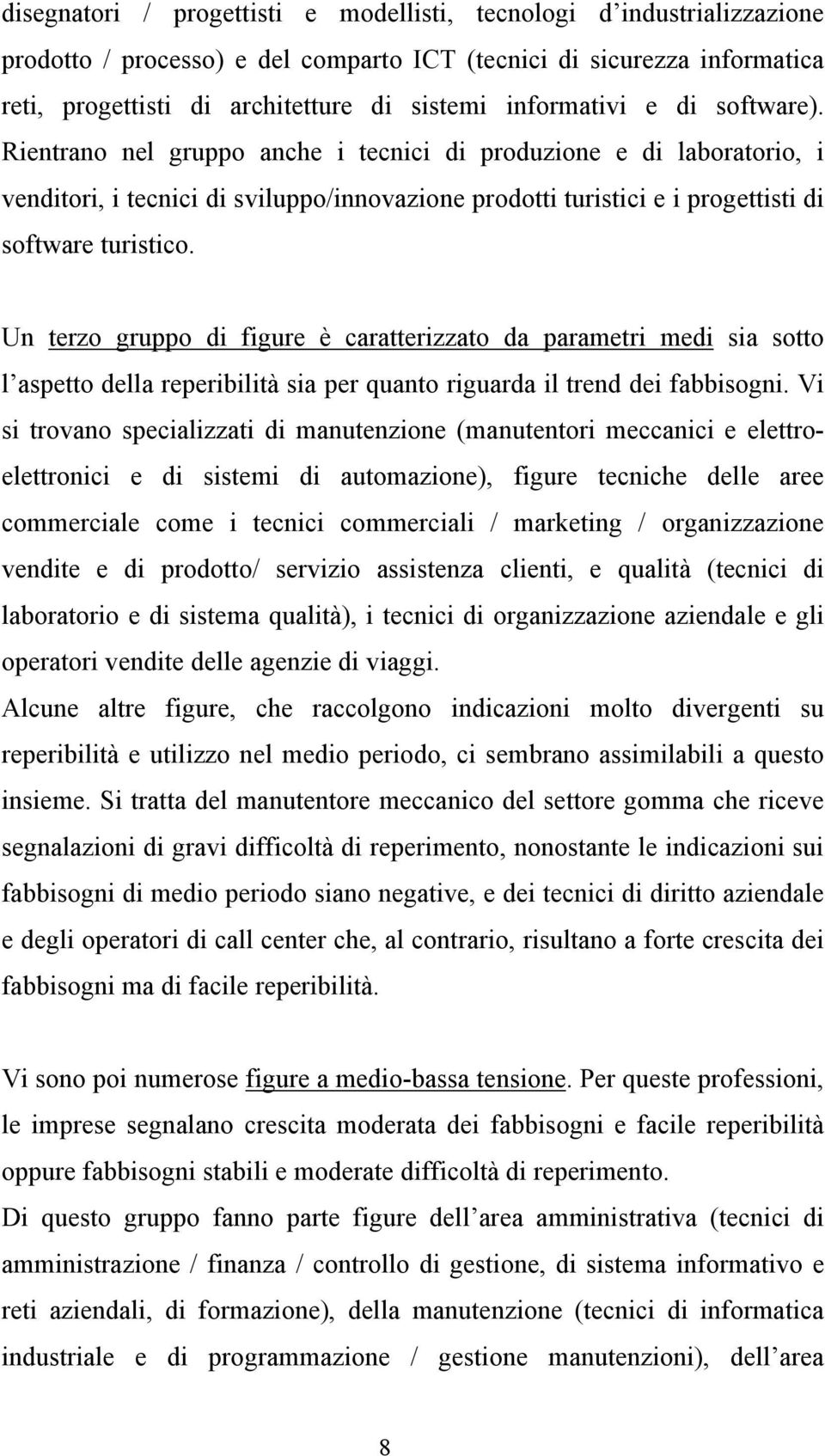 Rientrano nel gruppo anche i tecnici di produzione e di laboratorio, i venditori, i tecnici di sviluppo/innovazione prodotti turistici e i progettisti di software turistico.