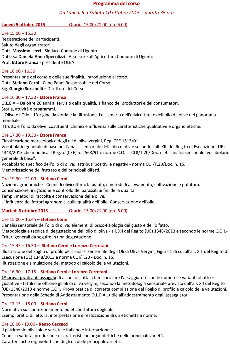 00-16.30 Presentazione del corso e delle sue finalità. Introduzione al corso. Dott. Stefano Cerni - Capo Panel Responsabile del Corso Sig. Giorgio Sorcinelli Direttore del Corso Ore 16.30 17.