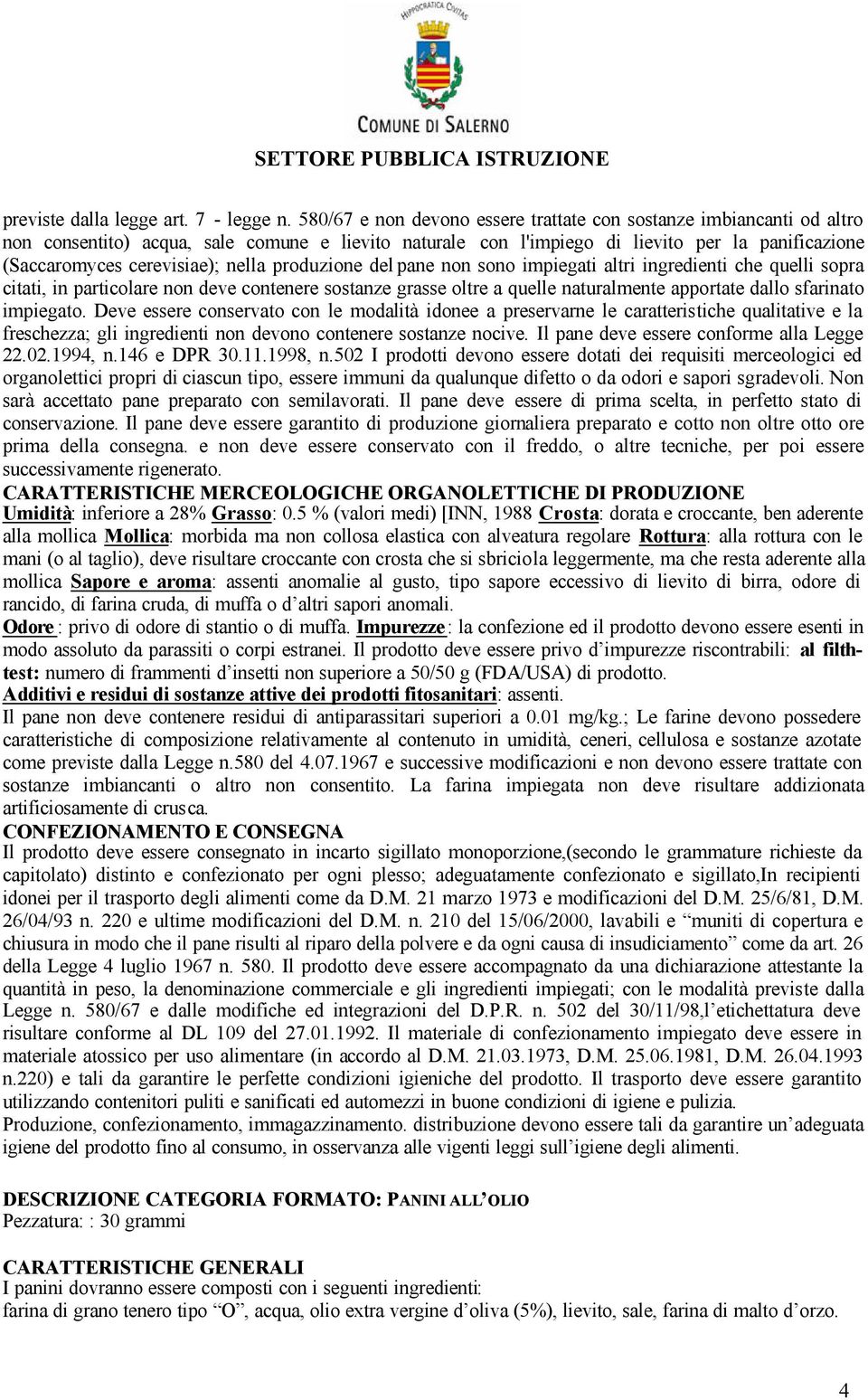 nella produzione del pane non sono impiegati altri ingredienti che quelli sopra citati, in particolare non deve contenere sostanze grasse oltre a quelle naturalmente apportate dallo sfarinato