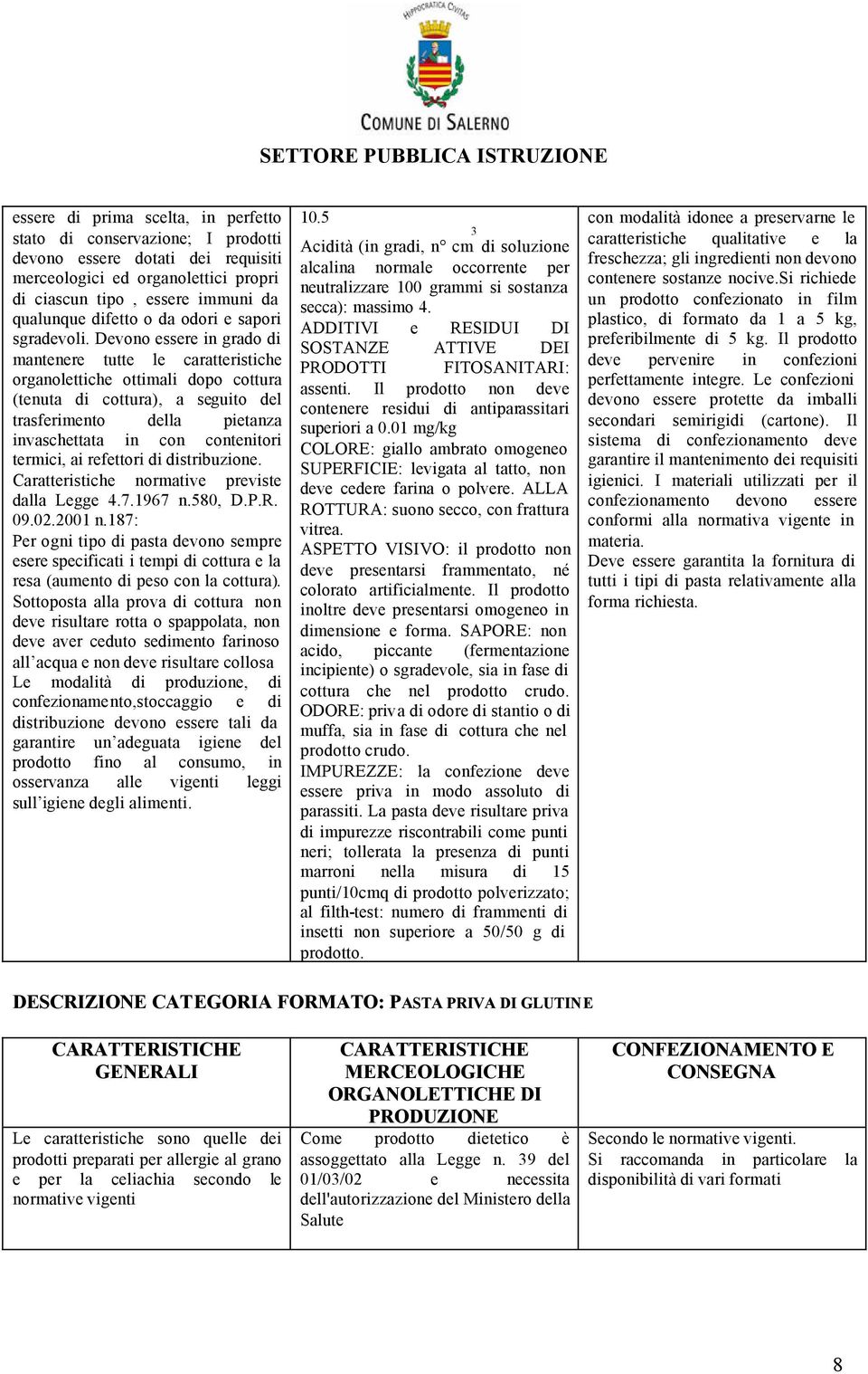 Devono essere in grado di mantenere tutte le caratteristiche organolettiche ottimali dopo cottura (tenuta di cottura), a seguito del trasferimento della pietanza invaschettata in con contenitori