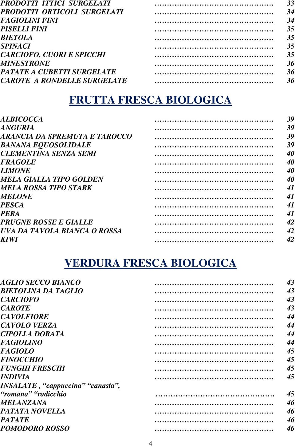 MELA ROSSA TIPO STARK 41 MELONE 41 PESCA 41 PERA 41 PRUGNE ROSSE E GIALLE 42 UVA DA TAVOLA BIANCA O ROSSA 42 KIWI 42 VERDURA FRESCA BIOLOGICA AGLIO SECCO BIANCO 43 BIETOLINA DA TAGLIO 43 CARCIOFO 43