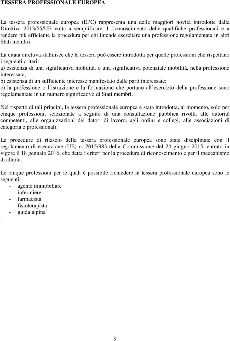 La citata direttiva stabilisce che la tessera può essere introdotta per quelle professioni che rispettano i seguenti criteri: a) esistenza di una significativa mobilità, o una significativa