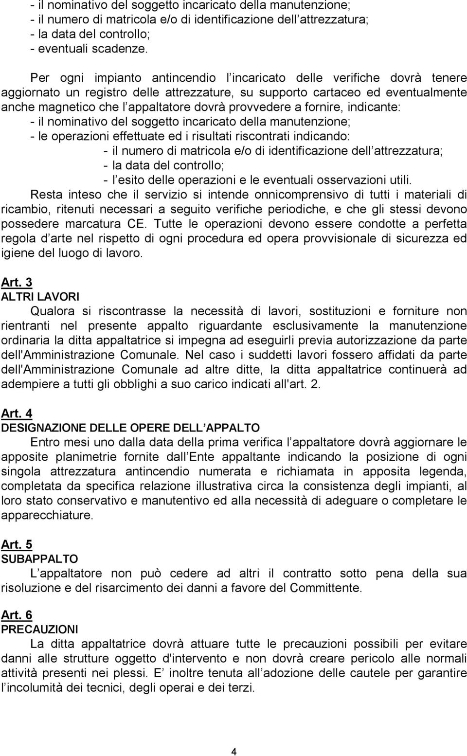 provvedere a fornire, indicante: - il nominativo del soggetto incaricato della manutenzione; - le operazioni effettuate ed i risultati riscontrati indicando: - il numero di matricola e/o di