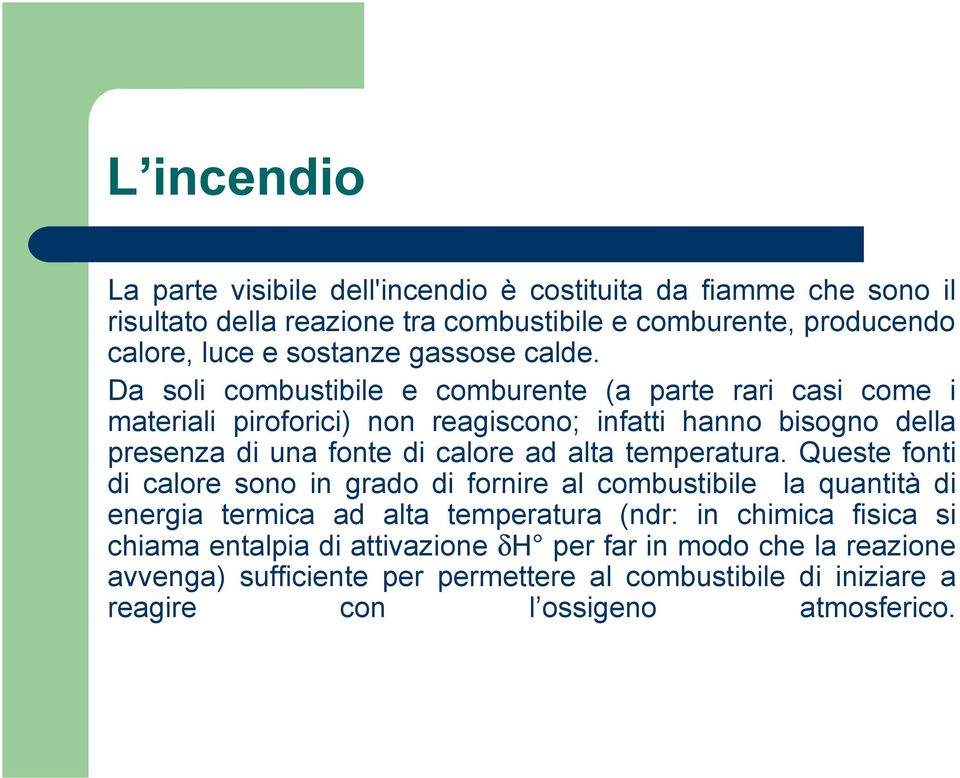 Da soli combustibile e comburente (a parte rari casi come i materiali piroforici) non reagiscono; infatti hanno bisogno della presenza di una fonte di calore ad alta