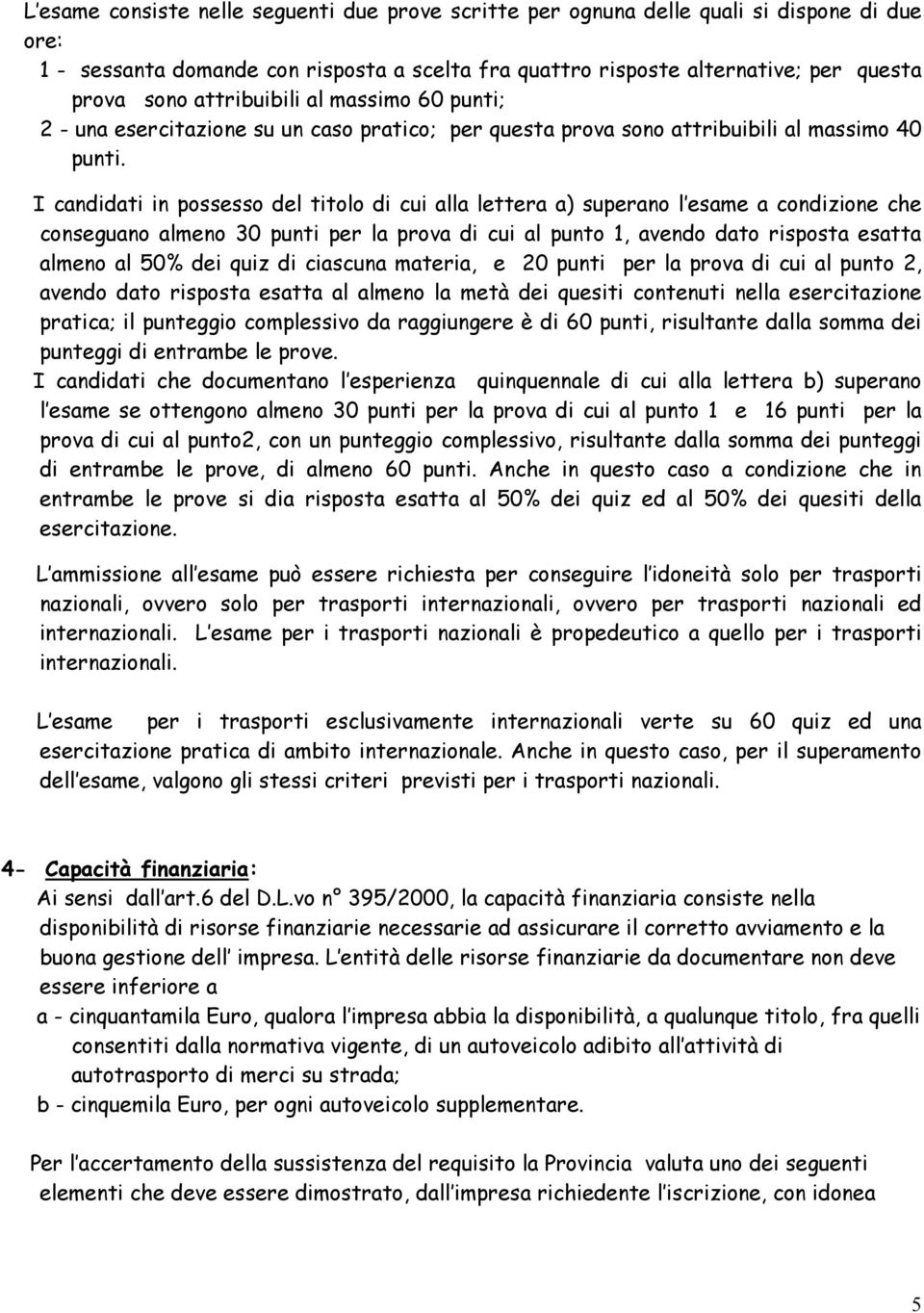 I candidati in possesso del titolo di cui alla lettera a) superano l esame a condizione che conseguano almeno 30 punti per la prova di cui al punto 1, avendo dato risposta esatta almeno al 50% dei