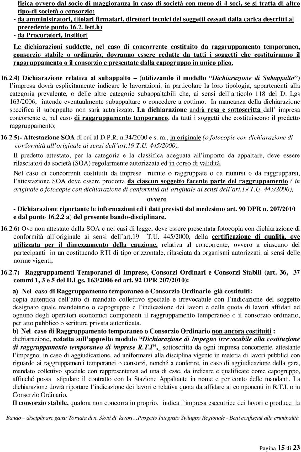 h) - da Procuratori, Institori Le dichiarazioni suddette, nel caso di concorrente costituito da raggruppamento temporaneo, consorzio stabile o ordinario, dovranno essere redatte da tutti i soggetti