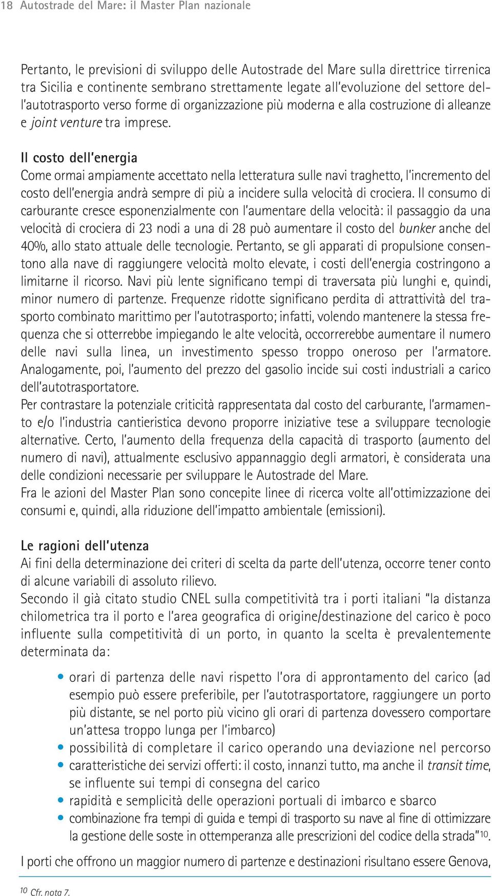 Il costo dell energia Come ormai ampiamente accettato nella letteratura sulle navi traghetto, l incremento del costo dell energia andrà sempre di più a incidere sulla velocità di crociera.