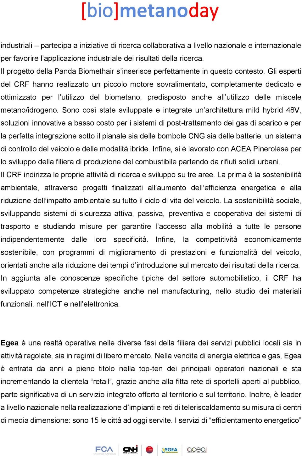 Gli esperti del CRF hanno realizzato un piccolo motore sovralimentato, completamente dedicato e ottimizzato per l utilizzo del biometano, predisposto anche all utilizzo delle miscele metano/idrogeno.