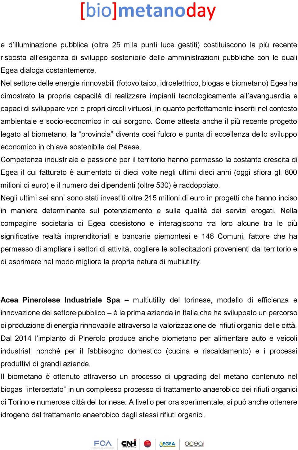 Nel settore delle energie rinnovabili (fotovoltaico, idroelettrico, biogas e biometano) Egea ha dimostrato la propria capacità di realizzare impianti tecnologicamente all avanguardia e capaci di