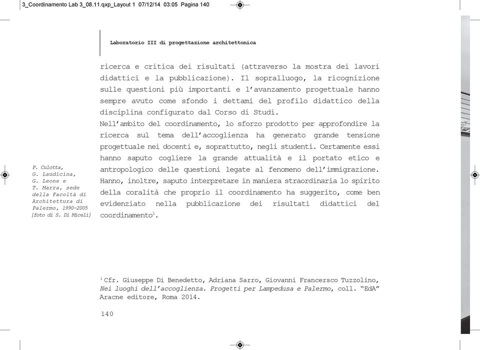 Il sopralluogo, la ricognizione sulle questioni più importanti e l avanzamento progettuale hanno sempre avuto come sfondo i dettami del profilo didattico della disciplina configurato dal Corso di