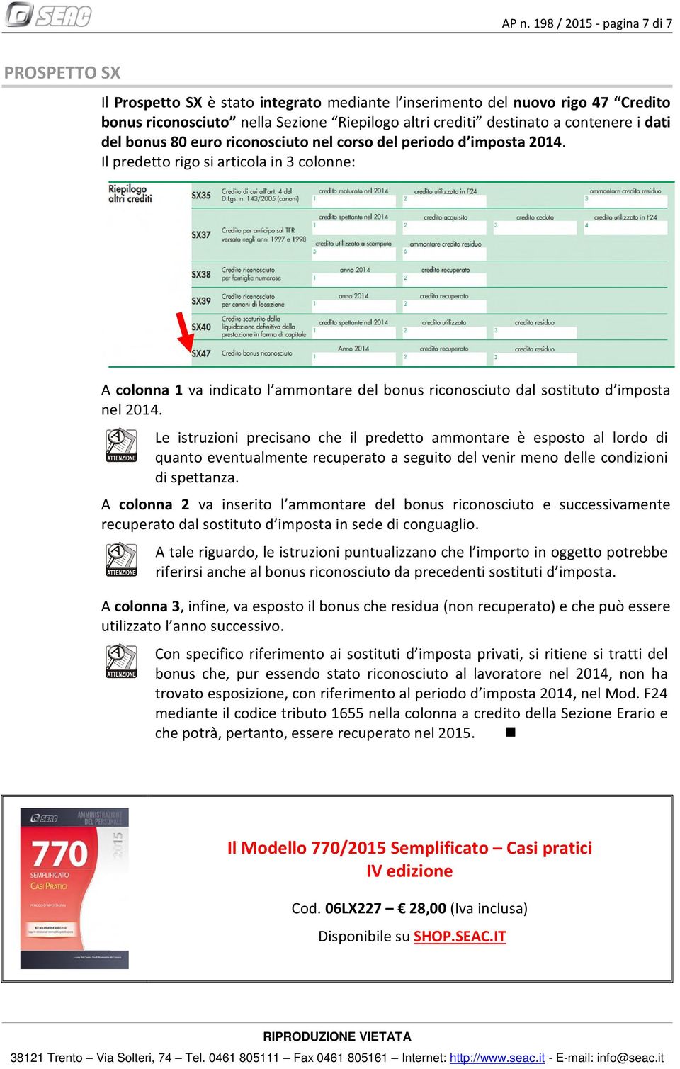 Il predetto rigo si articola in 3 colonne: A colonna 1 va indicato l ammontare del bonus riconosciuto dal sostituto d imposta nel 2014.