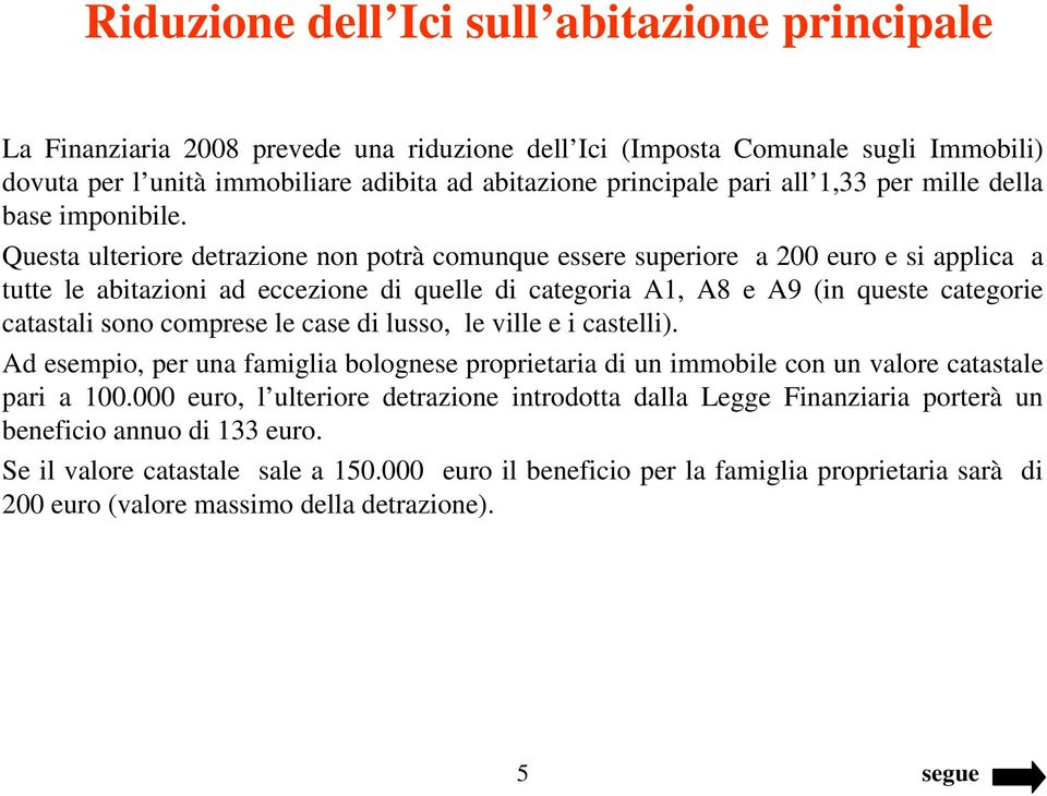 Questa ulteriore detrazione non potrà comunque essere superiore a 200 euro e si applica a tutte le abitazioni ad eccezione di quelle di categoria A1, A8 e A9 (in queste categorie catastali sono