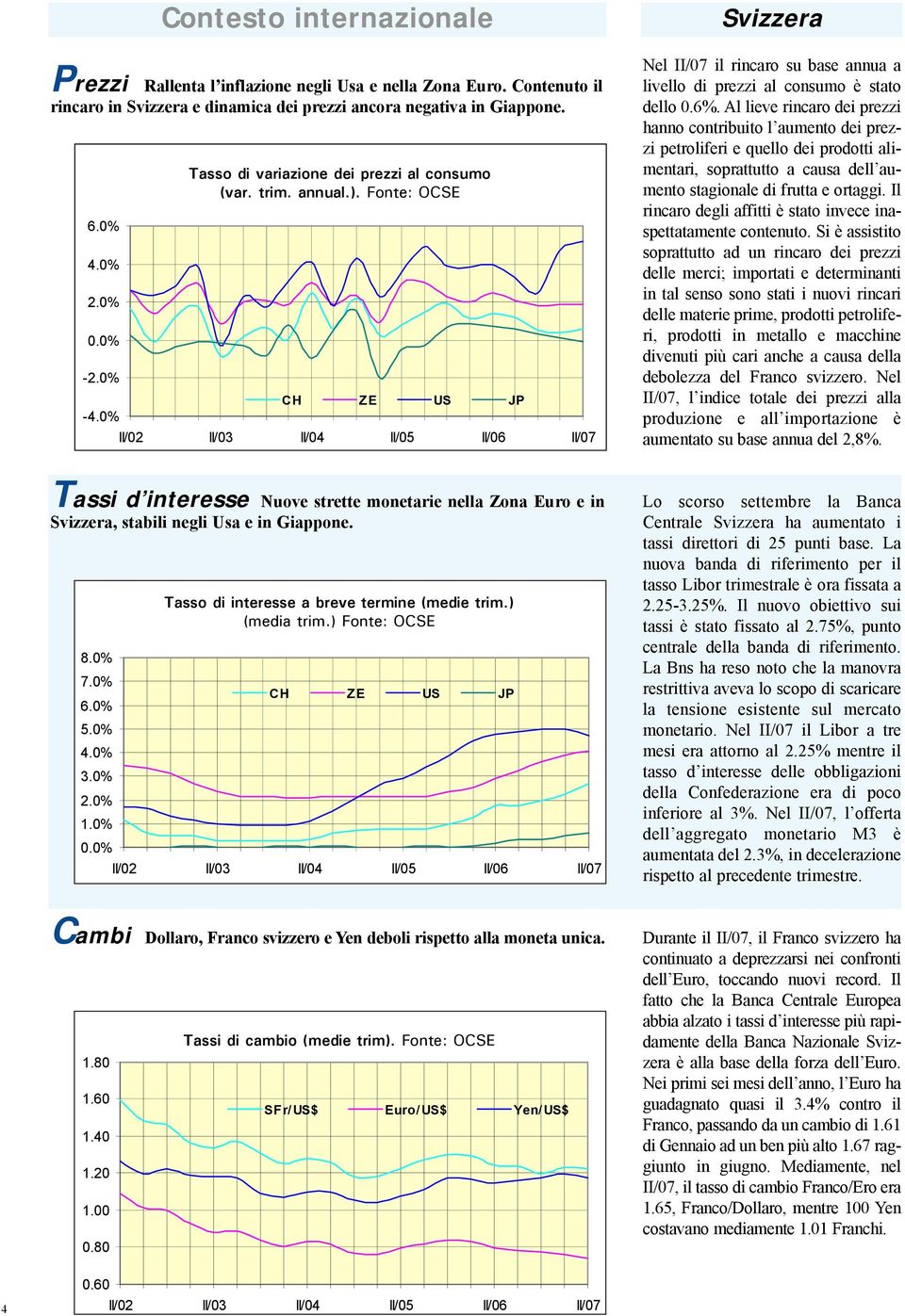 Al lieve rincaro dei prezzi hanno contribuito l aumento dei prezzi petroliferi e quello dei prodotti alimentari, soprattutto a causa dell aumento stagionale di frutta e ortaggi.