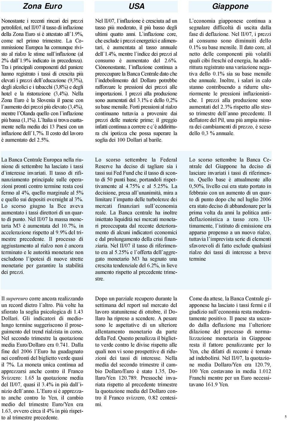 Tra i principali componenti del paniere hanno registrato i tassi di crescita più elevati i prezzi dell educazione (9,3%), degli alcolici e i tabacchi (3,8%) e degli hotel e la ristorazione (3,4%).