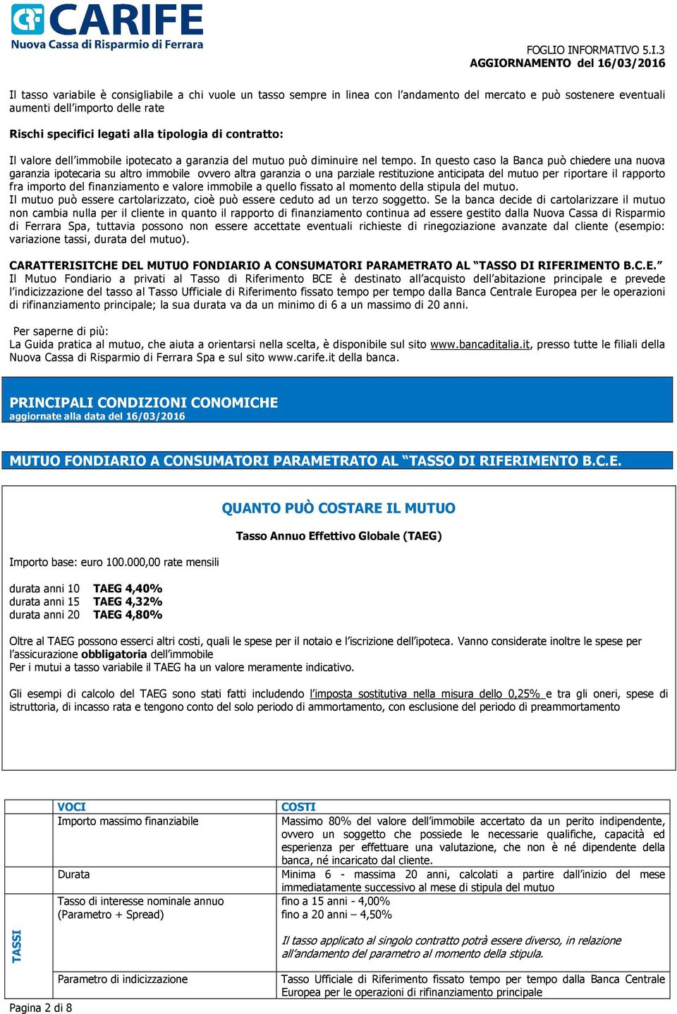 In questo caso la Banca può chiedere una nuova garanzia ipotecaria su altro immobile ovvero altra garanzia o una parziale restituzione anticipata del mutuo per riportare il rapporto fra importo del