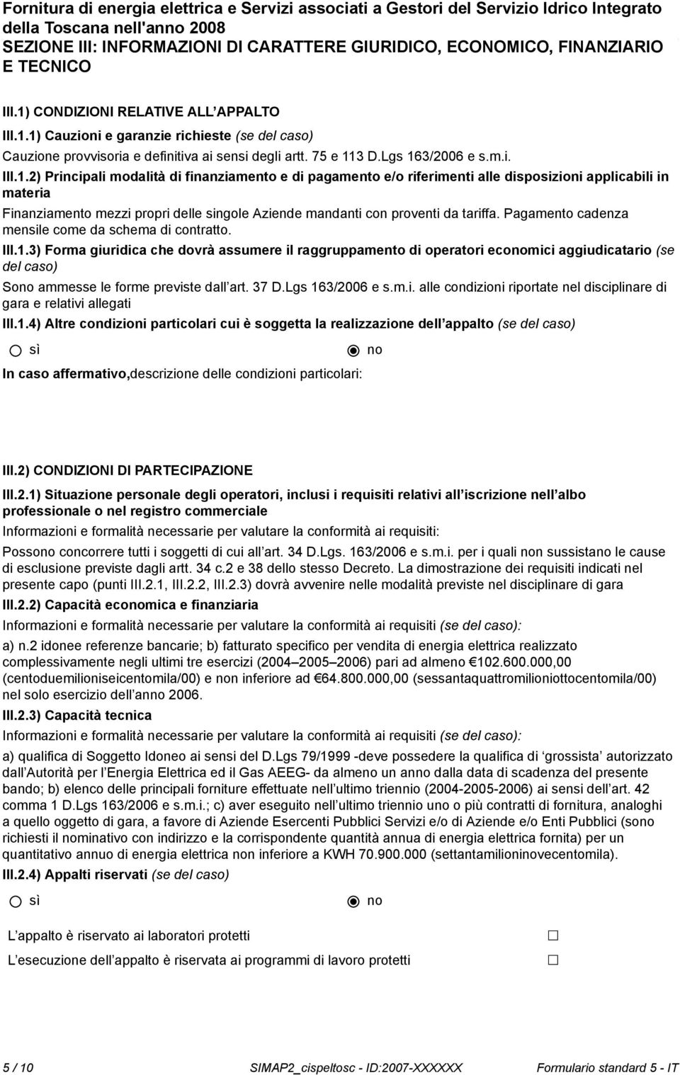 1) Cauzioni e garanzie richieste (se del caso) Cauzione provvisoria e definitiva ai sensi degli artt. 75 e 113 D.Lgs 163/2006 e s.m.i. III.1.2) Principali modalità di finanziamento e di pagamento e/o riferimenti alle disposizioni applicabili in materia Finanziamento mezzi propri delle singole Aziende mandanti con proventi da tariffa.