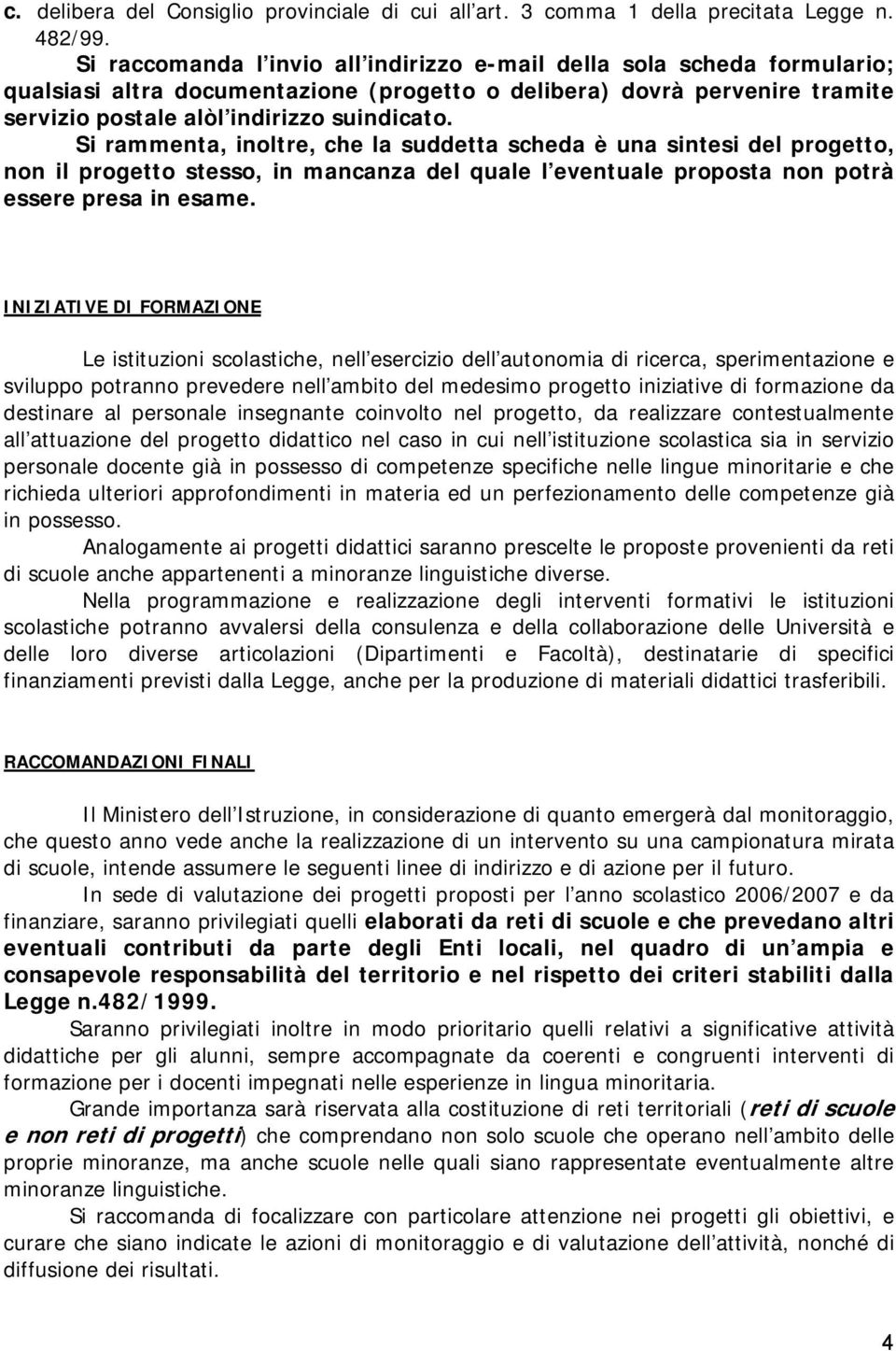 Si rammenta, inoltre, che la suddetta scheda è una sintesi del progetto, non il progetto stesso, in mancanza del quale l eventuale proposta non potrà essere presa in esame.