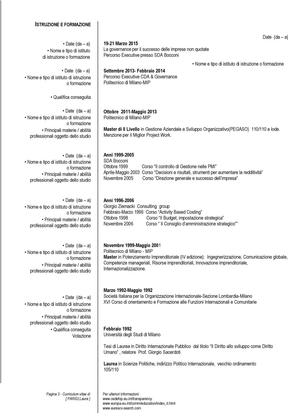 Sviluppo Organizzativo(PEGASO) 110/110 e lode Menzione per il Miglior Project Work Anni 1999-2005 SDA Bocconi Ottobre 1999 Corso Il controllo di Gestione nelle PMI Aprile-Maggio 2003 Corso Decisioni