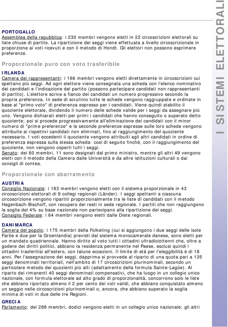 Proporzionale puro con voto trasferibile IRLANDA Camera dei rappresentanti: i 166 membri vengono eletti direttamente in circoscrizioni cui spettano più seggi.