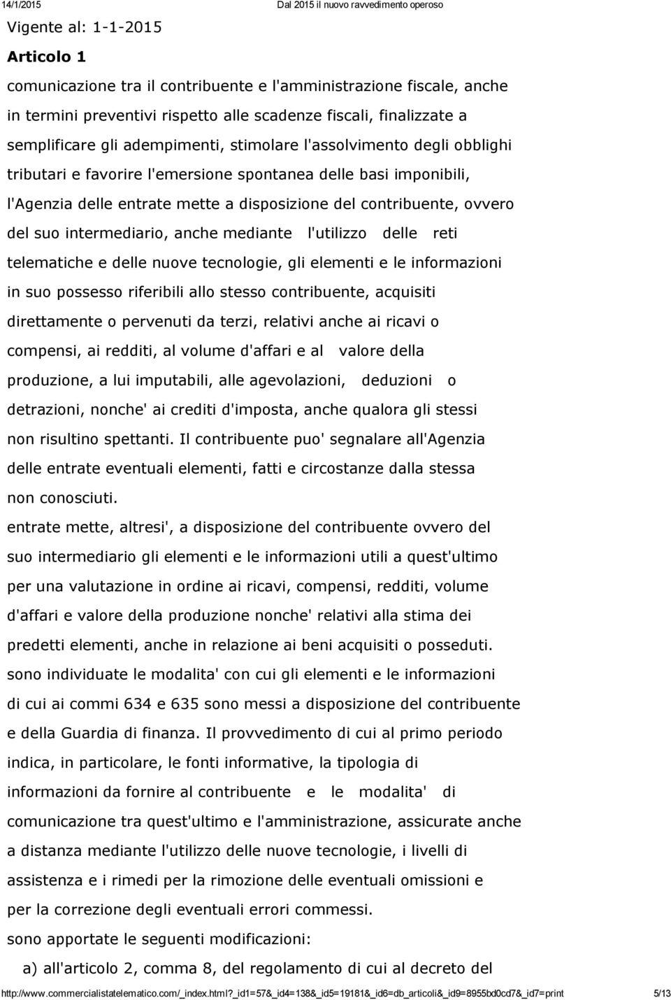 anche mediante l'utilizzo delle reti telematiche e delle nuove tecnologie, gli elementi e le informazioni in suo possesso riferibili allo stesso contribuente, acquisiti direttamente o pervenuti da