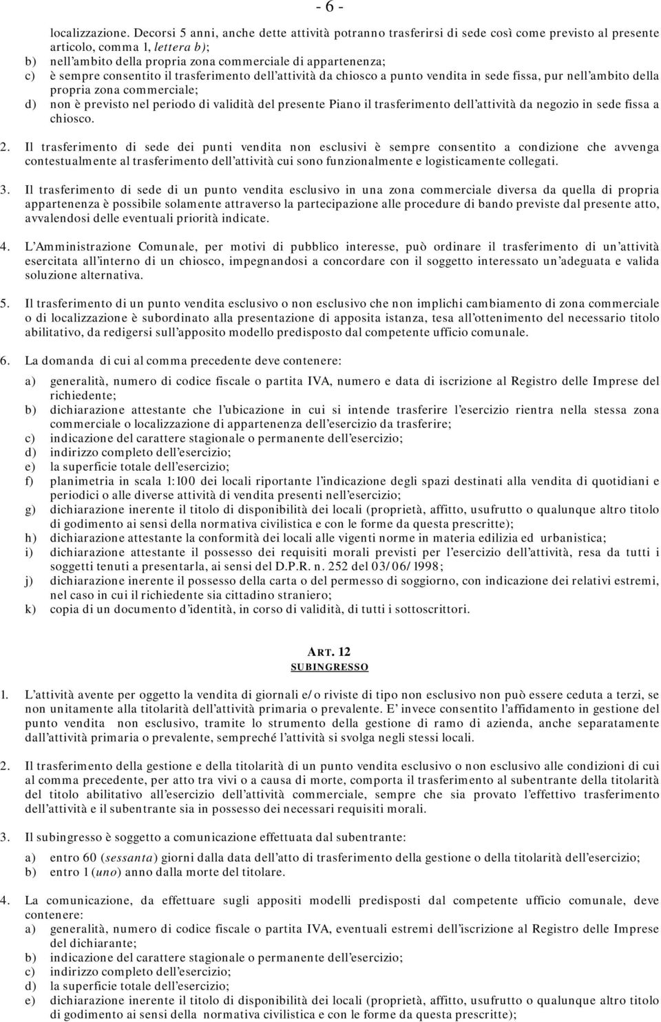 sempre consentito il trasferimento dell attività da chiosco a punto vendita in sede fissa, pur nell ambito della propria zona commerciale; d) non è previsto nel periodo di validità del presente Piano