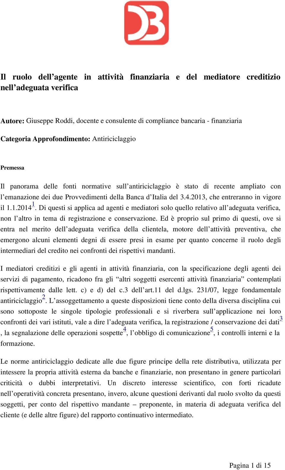 2013, che entreranno in vigore il 1.1.2014 1. Di questi si applica ad agenti e mediatori solo quello relativo all adeguata verifica, non l altro in tema di registrazione e conservazione.