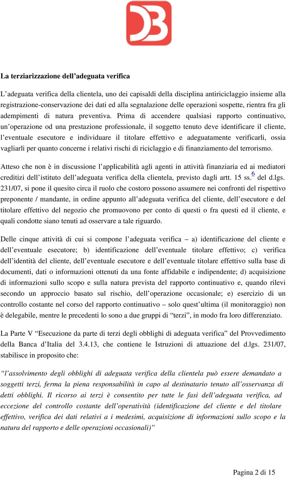 Prima di accendere qualsiasi rapporto continuativo, un operazione od una prestazione professionale, il soggetto tenuto deve identificare il cliente, l eventuale esecutore e individuare il titolare