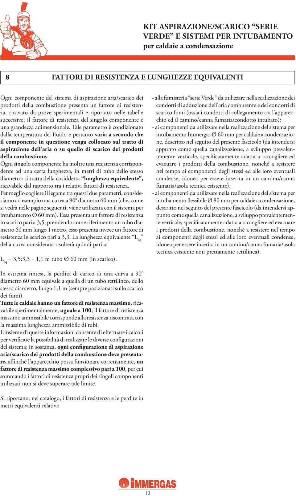 Tale parametro è condizionato dalla temperatura del fluido e pertanto varia a seconda che il componente in questione venga collocato sul tratto di aspirazione dell aria o su quello di scarico dei