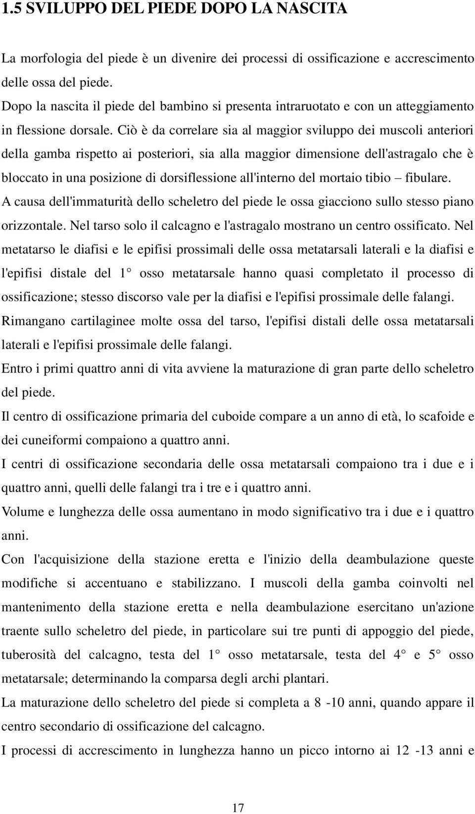 Ciò è da correlare sia al maggior sviluppo dei muscoli anteriori della gamba rispetto ai posteriori, sia alla maggior dimensione dell'astragalo che è bloccato in una posizione di dorsiflessione