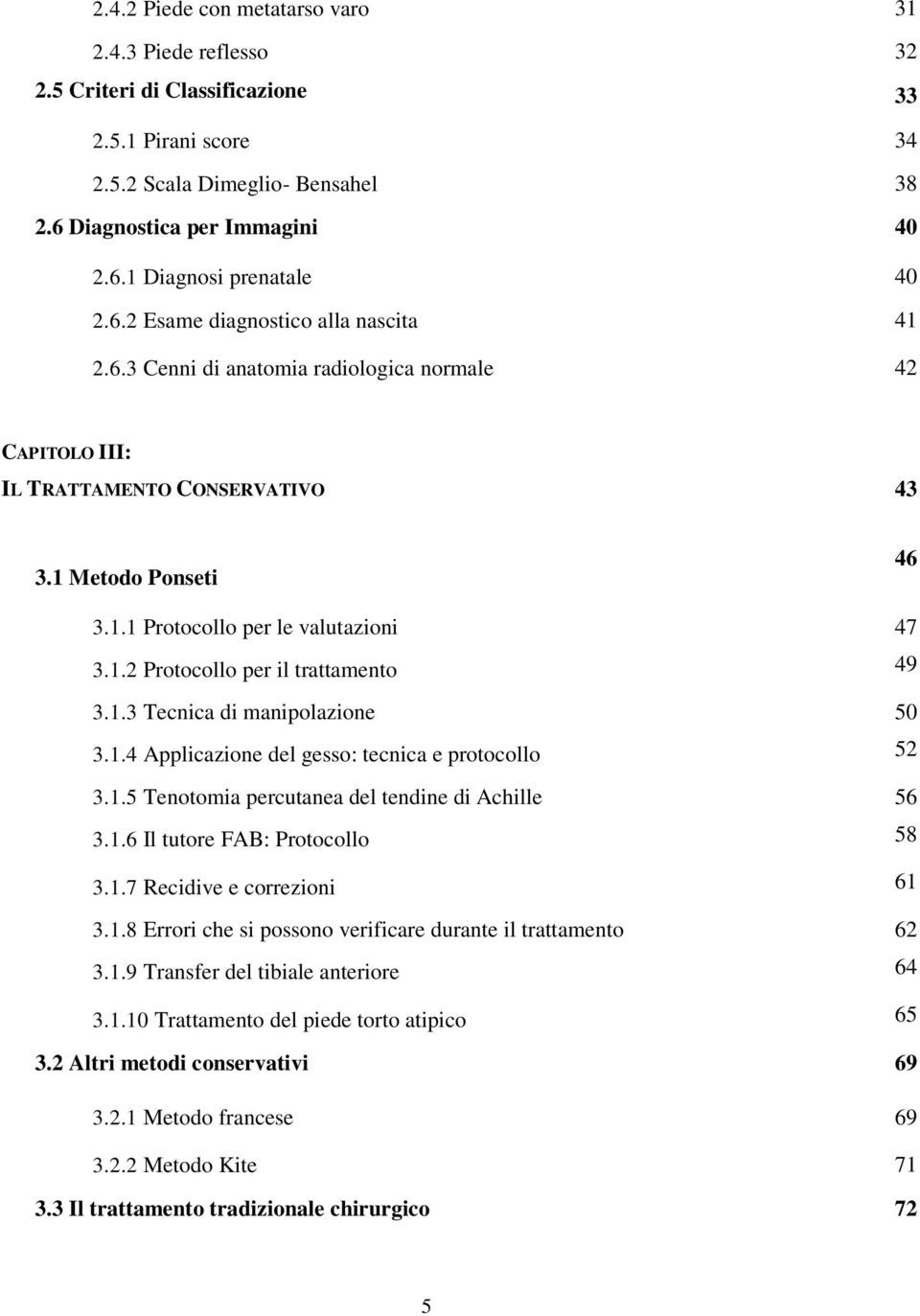 1.3 Tecnica di manipolazione 50 3.1.4 Applicazione del gesso: tecnica e protocollo 52 3.1.5 Tenotomia percutanea del tendine di Achille 56 3.1.6 Il tutore FAB: Protocollo 58 3.1.7 Recidive e correzioni 61 3.