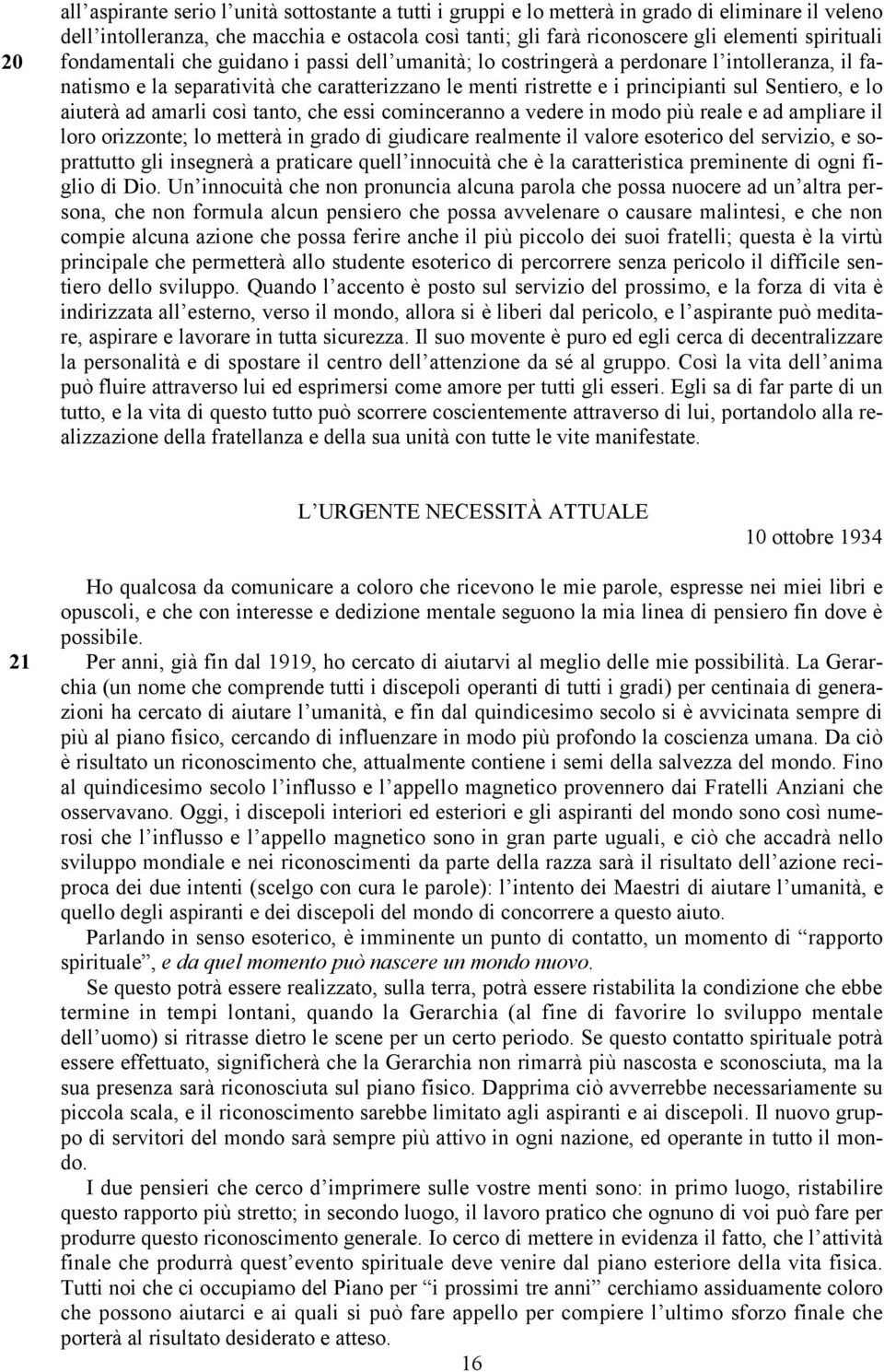 Sentiero, e lo aiuterà ad amarli così tanto, che essi cominceranno a vedere in modo più reale e ad ampliare il loro orizzonte; lo metterà in grado di giudicare realmente il valore esoterico del