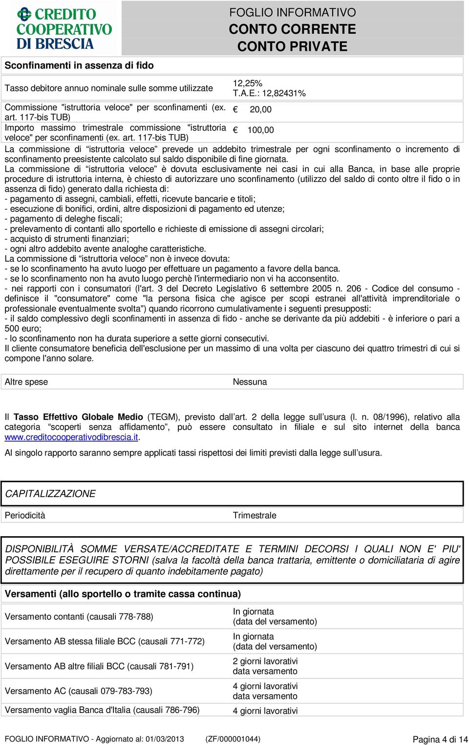 117-bis TUB) La commissione di istruttoria veloce prevede un addebito trimestrale per ogni sconfinamento o incremento di sconfinamento preesistente calcolato sul saldo disponibile di fine giornata.