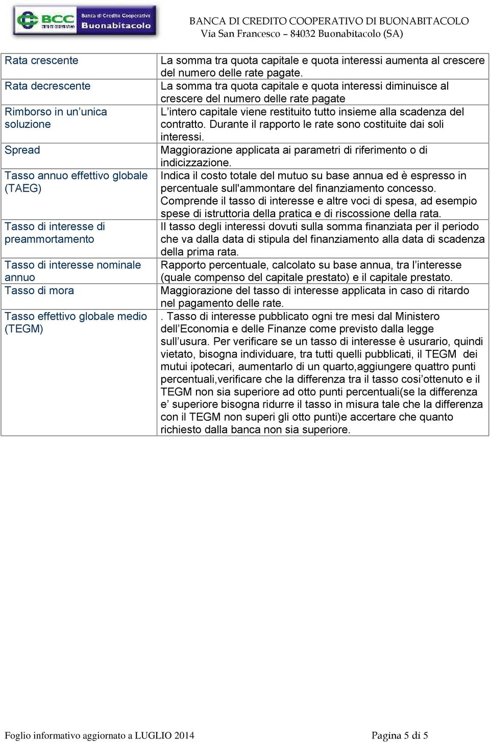 La somma tra quota capitale e quota interessi diminuisce al crescere del numero delle rate pagate L intero capitale viene restituito tutto insieme alla scadenza del contratto.