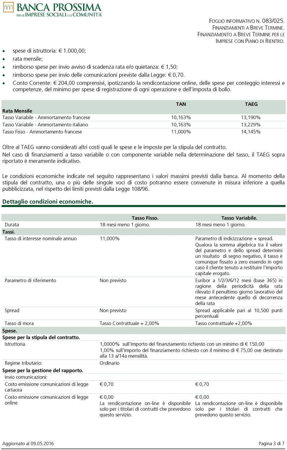 Conto Corrente: 204,00 comprensivi, ipotizzando la rendicontazione online, delle spese per conteggio interessi e competenze, del minimo per spese di registrazione di ogni operazione e dell'imposta di