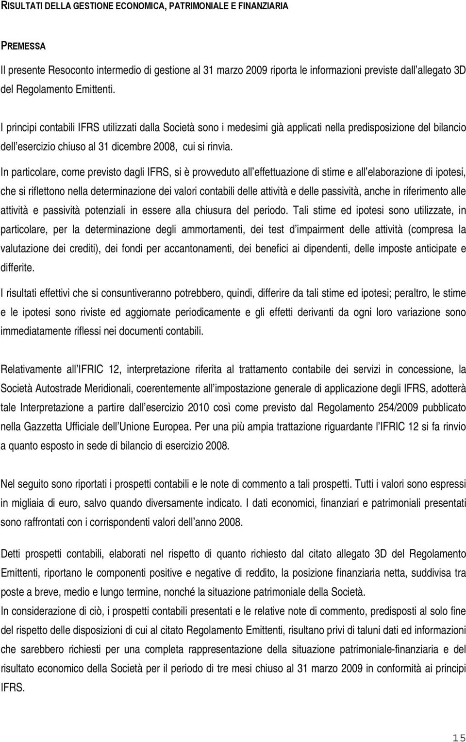 In particolare, come previsto dagli IFRS, si è provveduto all effettuazione di stime e all elaborazione di ipotesi, che si riflettono nella determinazione dei valori contabili delle attività e delle