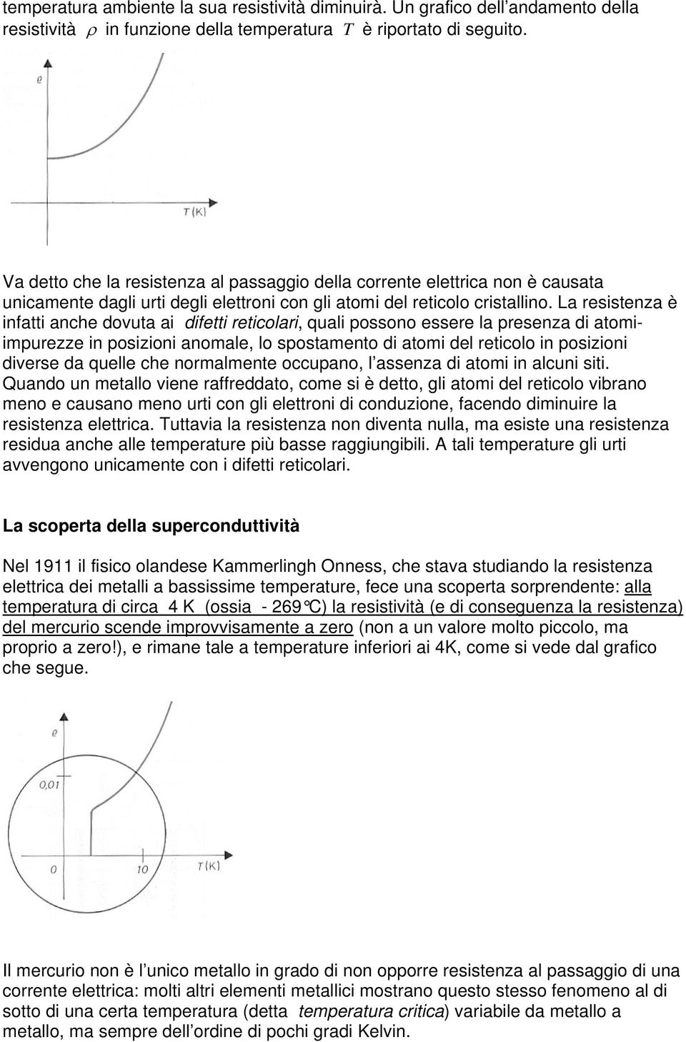 La resistenza è infatti anche dovuta ai difetti reticolari, quali possono essere la presenza di atomiimpurezze in posizioni anomale, lo spostamento di atomi del reticolo in posizioni diverse da