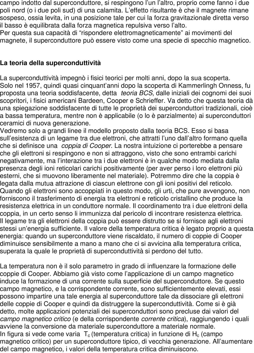 alto. Per questa sua capacità di rispondere elettromagneticamente ai movimenti del magnete, il superconduttore può essere visto come una specie di specchio magnetico.