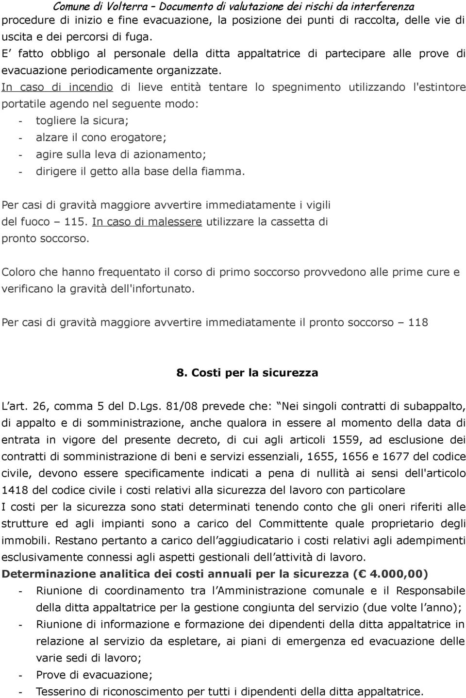 In caso di incendio di lieve entità tentare lo spegnimento utilizzando l'estintore portatile agendo nel seguente modo: - togliere la sicura; - alzare il cono erogatore; - agire sulla leva di