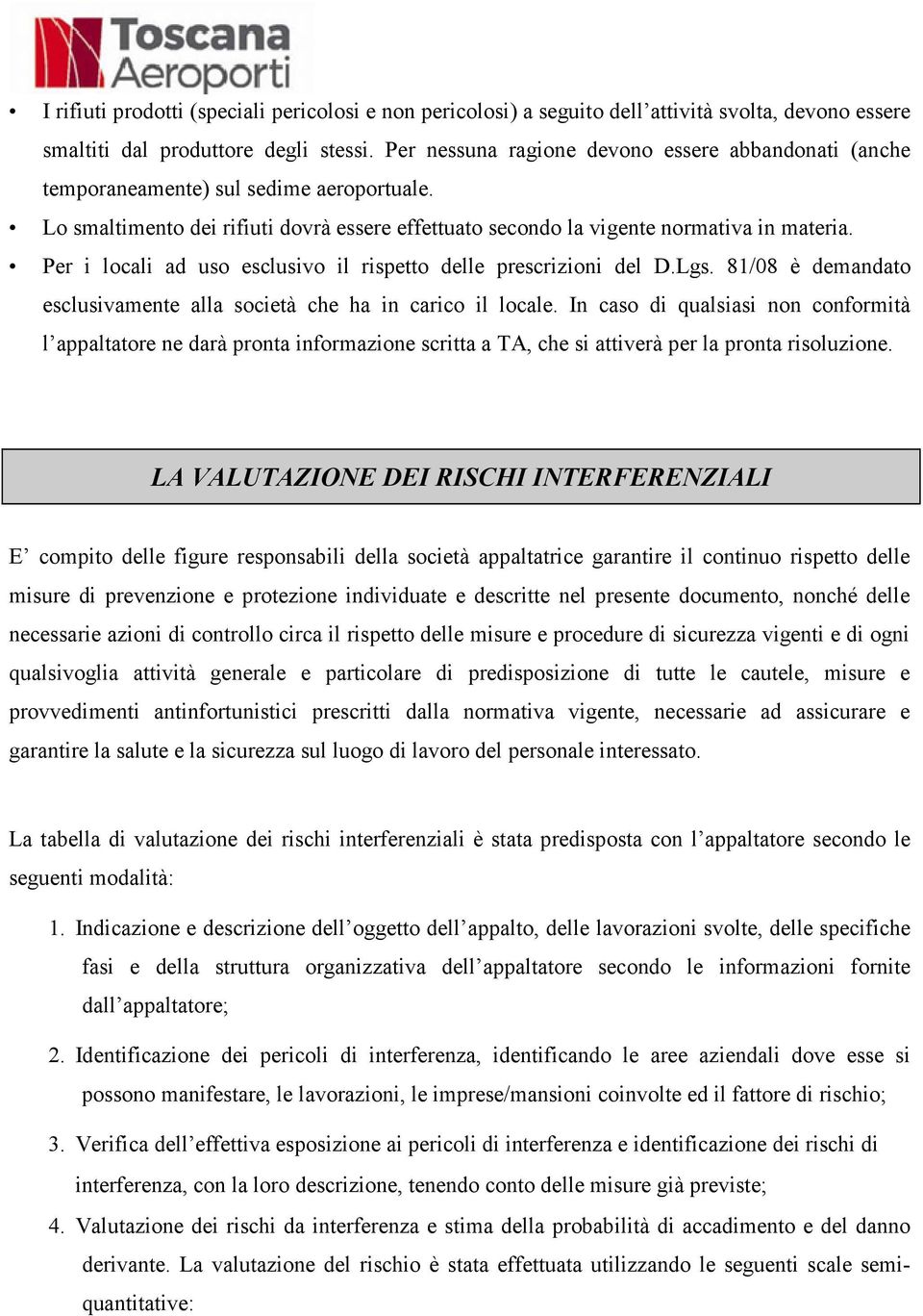 Per i locali ad uso esclusivo il rispetto delle prescrizioni del D.Lgs. 81/08 è demandato esclusivamente alla società che ha in carico il locale.