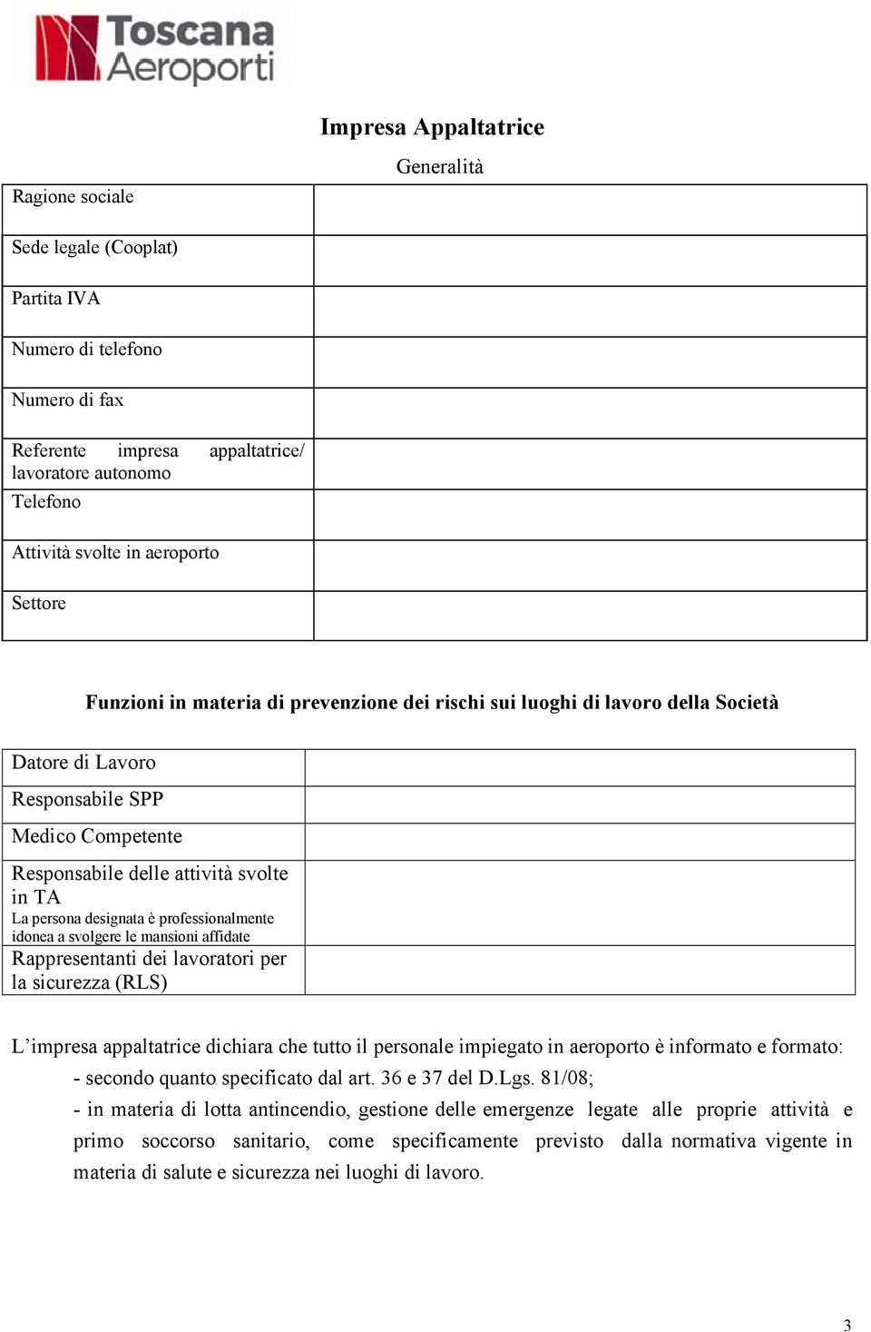 persona designata è professionalmente idonea a svolgere le mansioni affidate Rappresentanti dei lavoratori per la sicurezza (RLS) L impresa appaltatrice dichiara che tutto il personale impiegato in