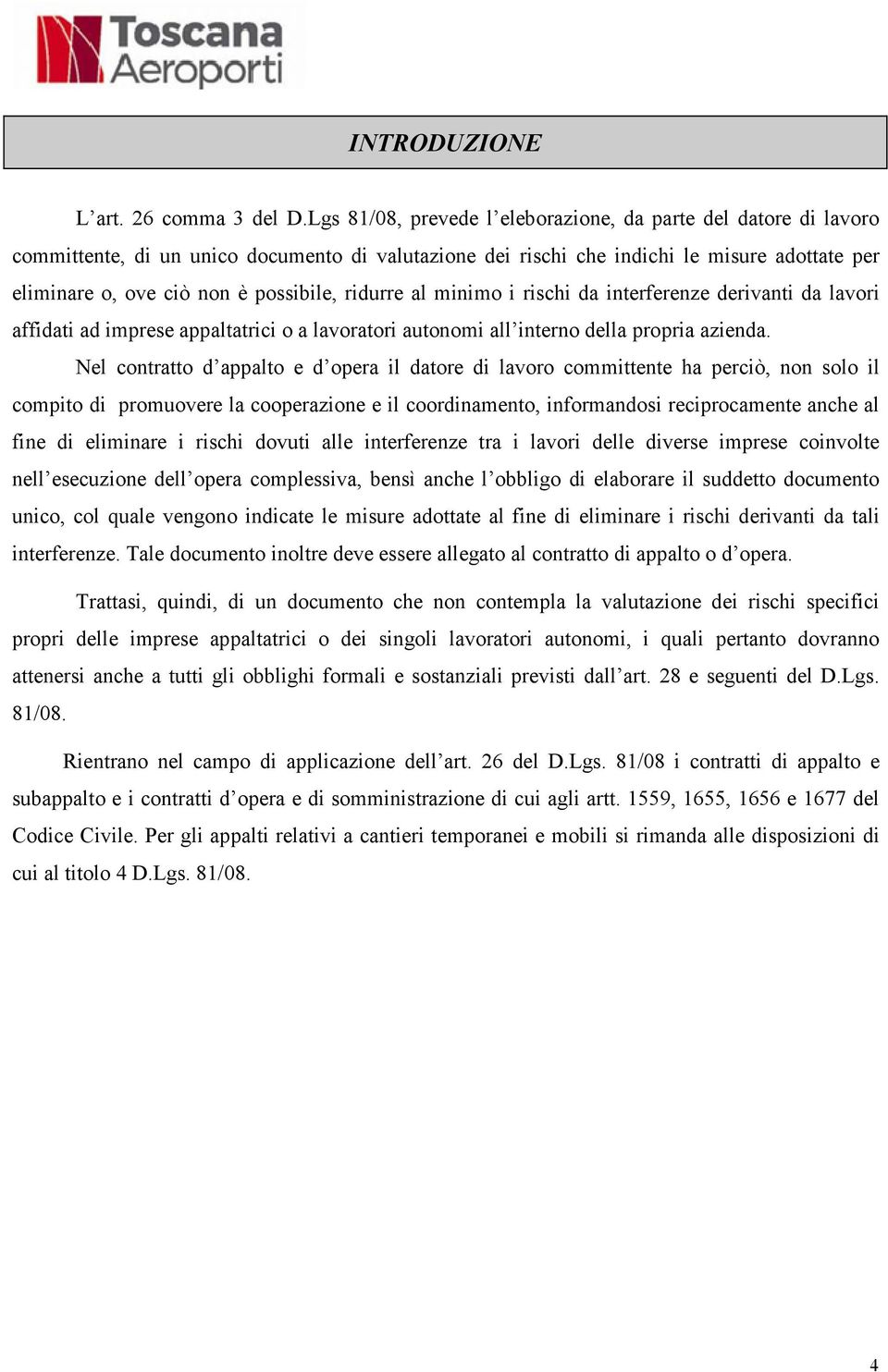 ridurre al minimo i rischi da interferenze derivanti da lavori affidati ad imprese appaltatrici o a lavoratori autonomi all interno della propria azienda.