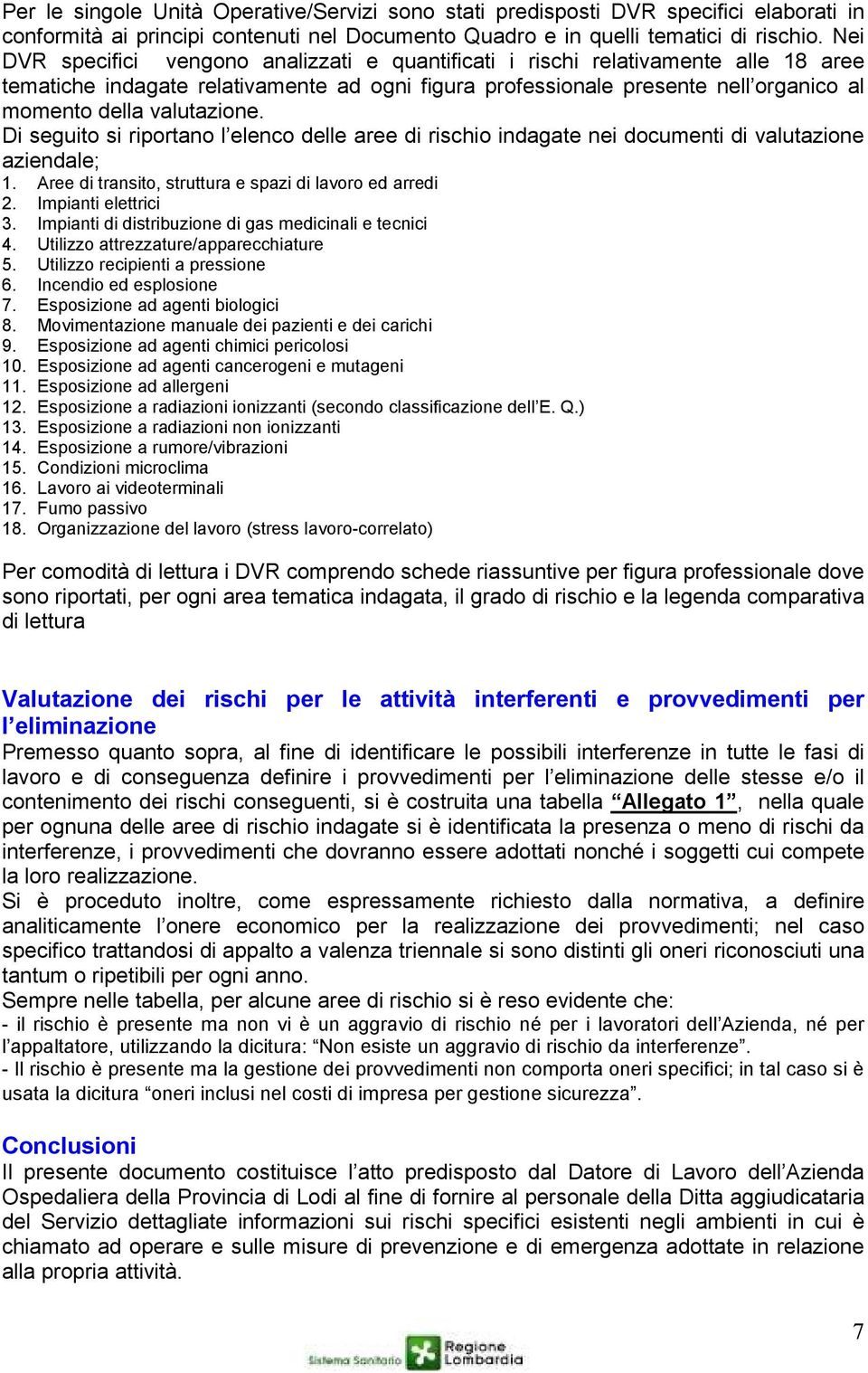 valutazione. Di seguito si riportano l elenco delle aree di rischio indagate nei documenti di valutazione aziendale; 1. Aree di transito, struttura e spazi di lavoro ed arredi 2. Impianti elettrici 3.